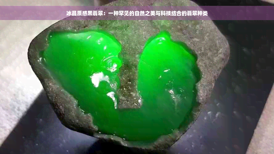 冰晶质感黑翡翠：一种罕见的自然之美与科技结合的翡翠种类