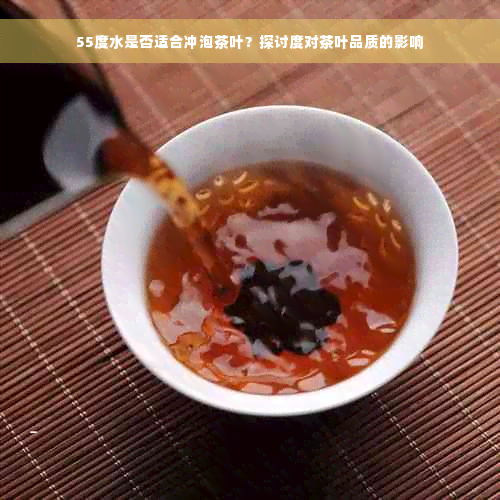 55度水是否适合冲泡茶叶？探讨度对茶叶品质的影响