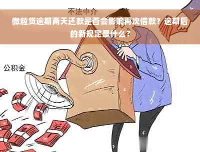 微粒贷逾期两天还款是否会影响再次借款？逾期后的新规定是什么？