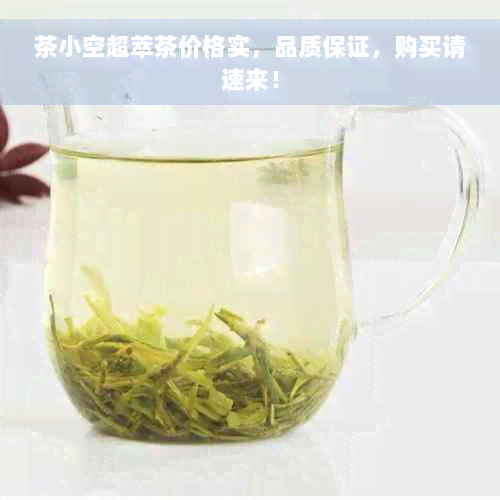 茶小空超萃茶价格实，品质保证，购买请速来！