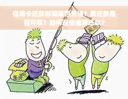 信用卡还款时间是否灵活？晨还款是否可取？如何避免逾期还款？