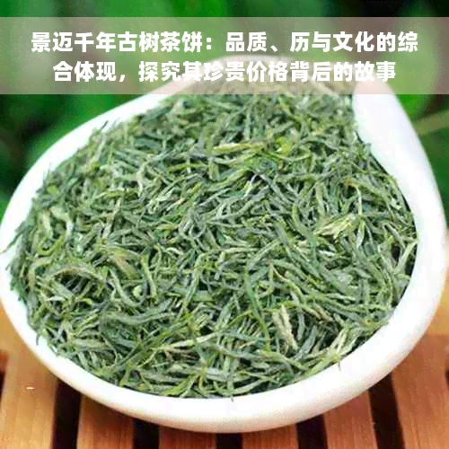 景迈千年古树茶饼：品质、历与文化的综合体现，探究其珍贵价格背后的故事