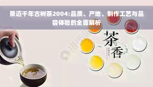 景迈千年古树茶2004:品质、产地、制作工艺与品尝体验的全面解析