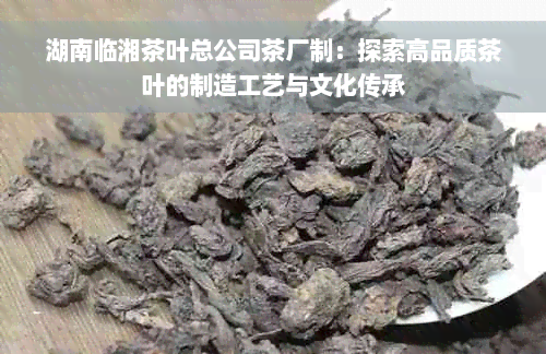 湖南临湘茶叶总公司茶厂制：探索高品质茶叶的制造工艺与文化传承