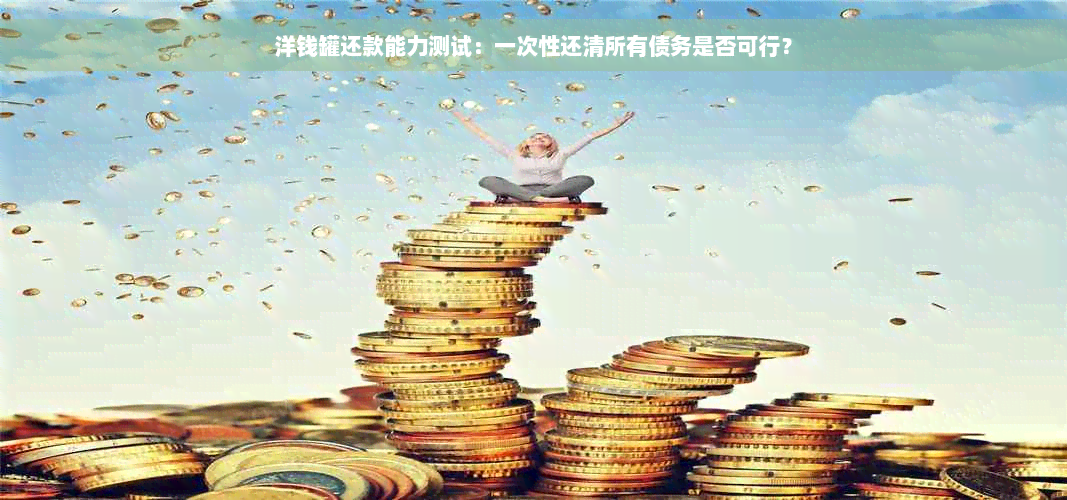 洋钱罐还款能力测试：一次性还清所有债务是否可行？