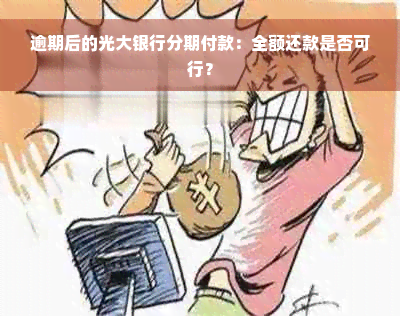 逾期后的光大银行分期付款：全额还款是否可行？