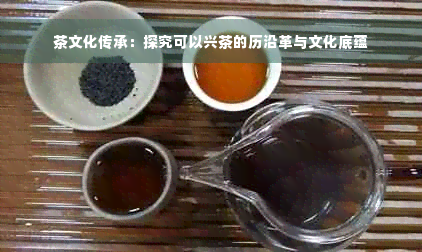 茶文化传承：探究可以兴茶的历沿革与文化底蕴