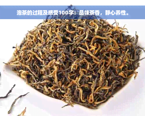 泡茶的过程及感受100字：品味茶香，静心养性。