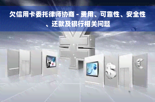 欠信用卡委托律师协商 - 费用、可靠性、安全性、还款及银行相关问题