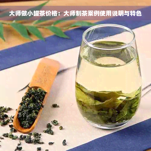 大师做小罐茶价格：大师制茶案例使用说明与特色