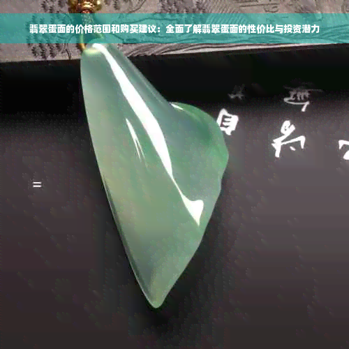 翡翠蛋面的价格范围和购买建议：全面了解翡翠蛋面的性价比与投资潜力