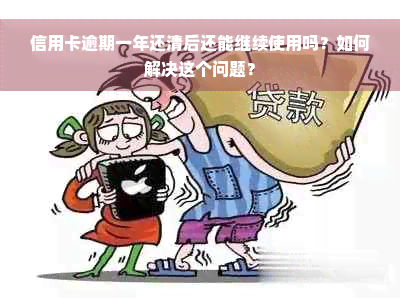 信用卡逾期一年还清后还能继续使用吗？如何解决这个问题？