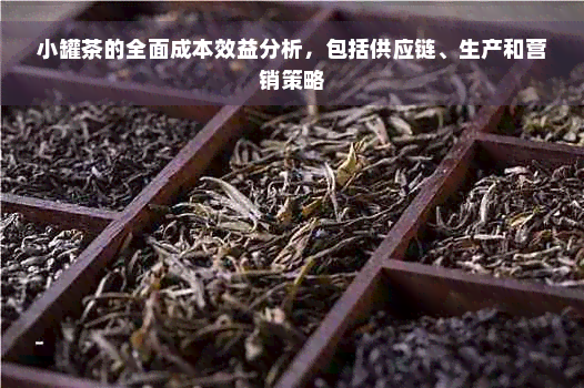 小罐茶的全面成本效益分析，包括供应链、生产和营销策略