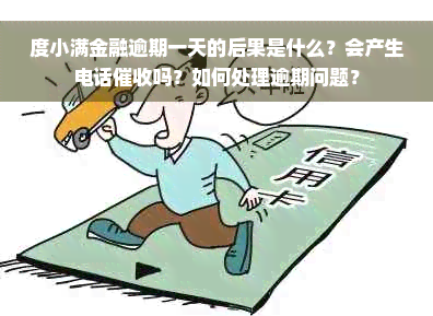 度小满金融逾期一天的后果是什么？会产生电话催收吗？如何处理逾期问题？