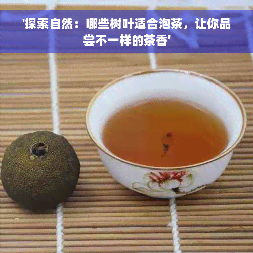 '探索自然：哪些树叶适合泡茶，让你品尝不一样的茶香'