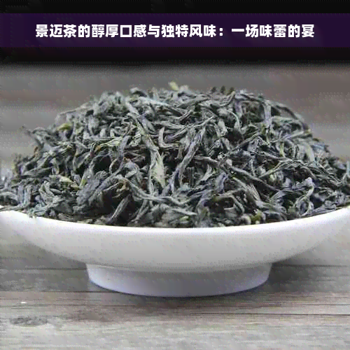 景迈茶的醇厚口感与独特风味：一场味蕾的宴