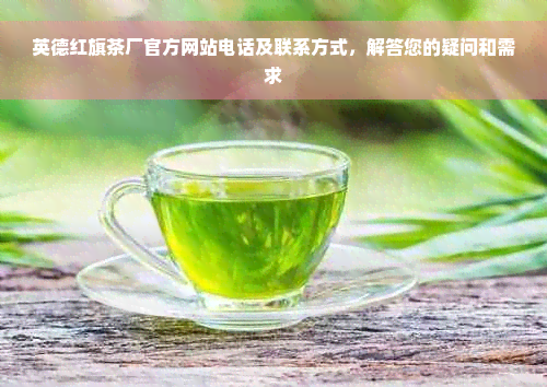 英德红旗茶厂官方网站电话及联系方式，解答您的疑问和需求