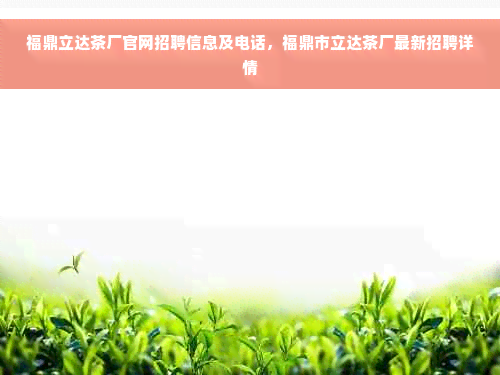 福鼎立达茶厂官网招聘信息及电话，福鼎市立达茶厂最新招聘详情