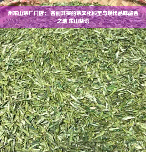 州东山茶厂门店： 名副其实的茶文化殿堂与现代品味融合之地 东山茶语