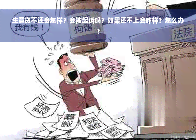 生意贷不还会怎样？会被起诉吗？如果还不上会咋样？怎么办？