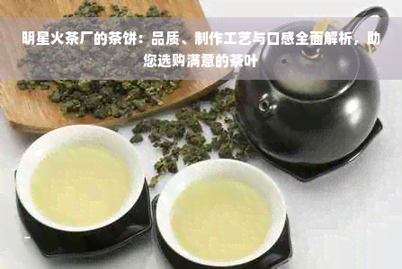 明星火茶厂的茶饼：品质、制作工艺与口感全面解析，助您选购满意的茶叶