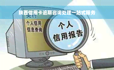 陕西信用卡逾期咨询处理一站式服务