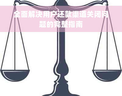 全面解决用户还款渠道关闭问题的完整指南