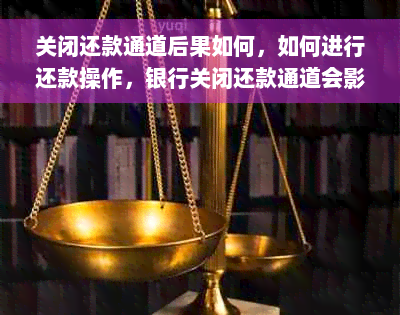 关闭还款通道后果如何，如何进行还款操作，银行关闭还款通道会影响还款吗？