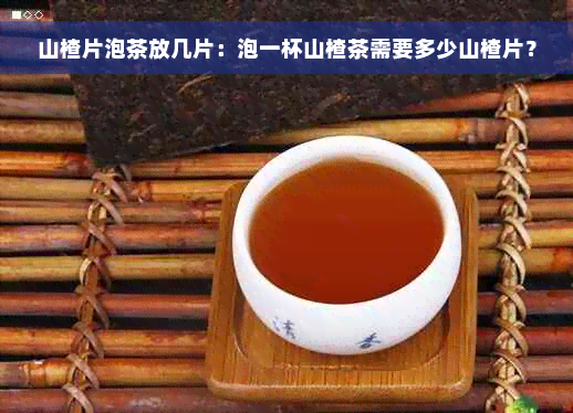 山楂片泡茶放几片：泡一杯山楂茶需要多少山楂片？