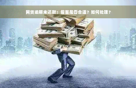 网贷逾期未还款：报案是否合适？如何处理？