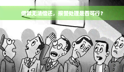 借款无法偿还，报警处理是否可行？