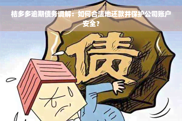 桔多多逾期债务调解：如何合法地还款并保护公司账户安全？