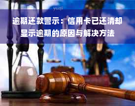 逾期还款警示：信用卡已还清却显示逾期的原因与解决方法