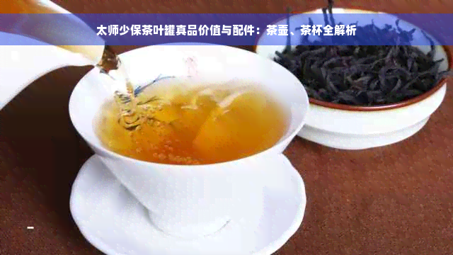 太师少保茶叶罐真品价值与配件：茶壶、茶杯全解析