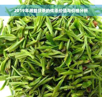 2019年湘益茯茶的传承价值与价格分析