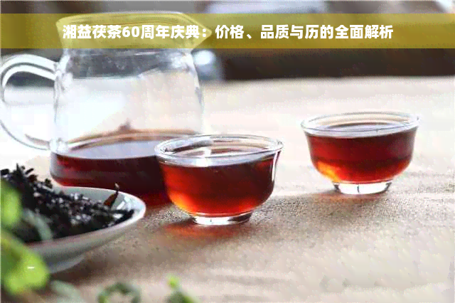 湘益茯茶60周年庆典：价格、品质与历的全面解析