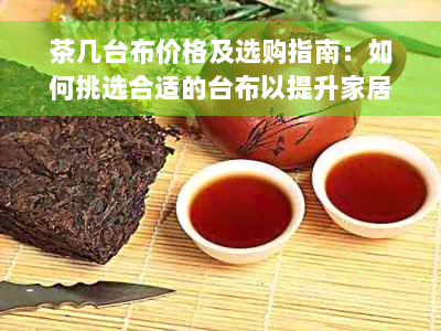 茶几台布价格及选购指南：如何挑选合适的台布以提升家居品质？