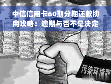 中信信用卡60期分期还款协商攻略：逾期与否不是决定性因素