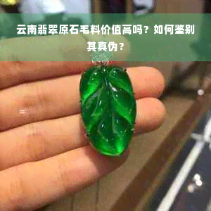 云南翡翠原石毛料价值高吗？如何鉴别其真伪？