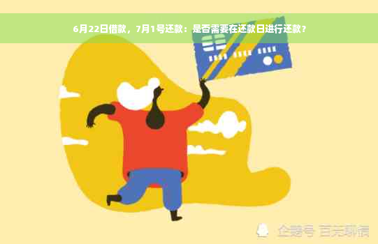 6月22日借款，7月1号还款：是否需要在还款日进行还款？