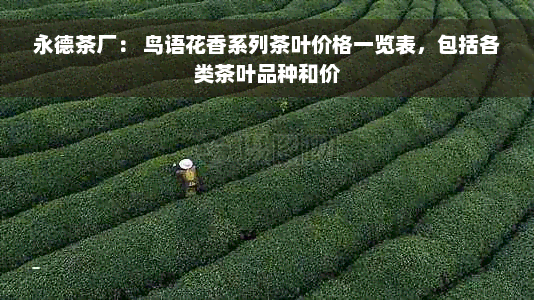 永德茶厂： 鸟语花香系列茶叶价格一览表，包括各类茶叶品种和价