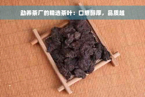 勐养茶厂的精选茶叶：口感醇厚，品质越