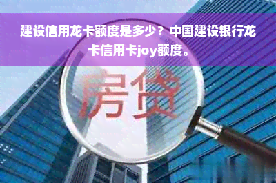 建设信用龙卡额度是多少？中国建设银行龙卡信用卡joy额度。