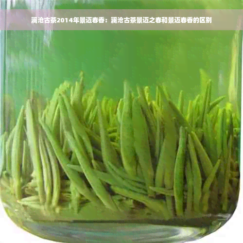 澜沧古茶2014年景迈春香：澜沧古茶景迈之春和景迈春香的区别