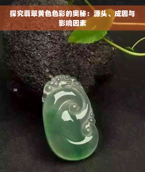 探究翡翠黄 *** 彩的奥秘：源头、成因与影响因素