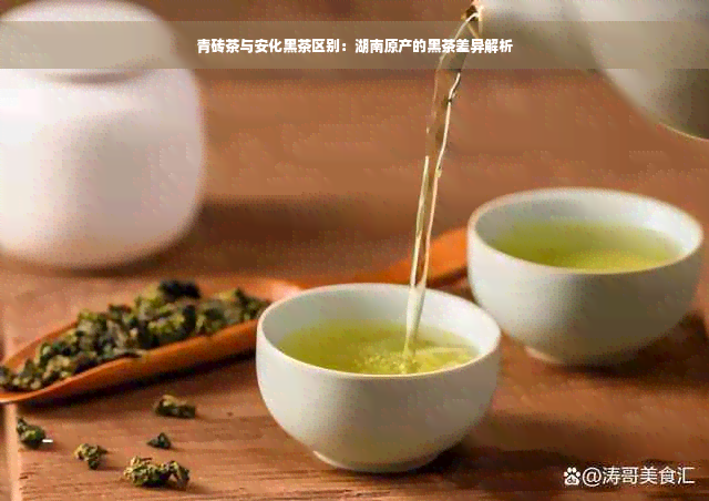 青砖茶与安化黑茶区别：湖南原产的黑茶差异解析