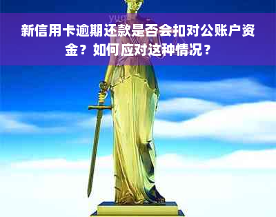 新信用卡逾期还款是否会扣对公账户资金？如何应对这种情况？