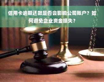 信用卡逾期还款是否会影响公司账户？如何避免企业资金损失？