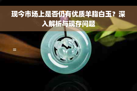 现今市场上是否仍有优质羊脂白玉？深入解析与现存问题