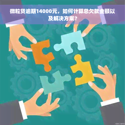 微粒贷逾期14000元，如何计算总欠款金额以及解决方案？